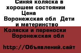 Синяя коляска в хорошем состоянии  › Цена ­ 2 000 - Воронежская обл. Дети и материнство » Коляски и переноски   . Воронежская обл.